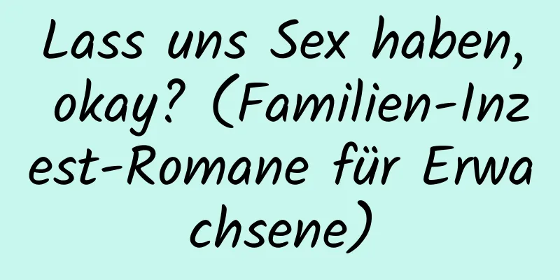 Lass uns Sex haben, okay? (Familien-Inzest-Romane für Erwachsene)