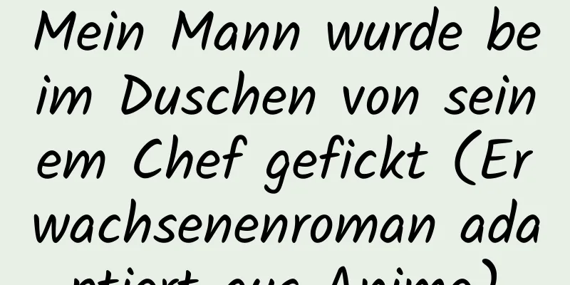 Mein Mann wurde beim Duschen von seinem Chef gefickt (Erwachsenenroman adaptiert aus Anime)