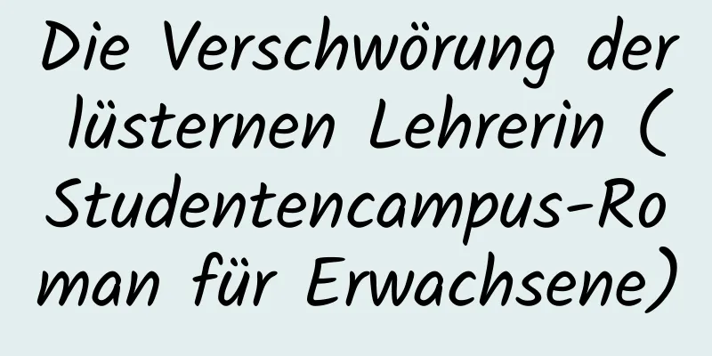 Die Verschwörung der lüsternen Lehrerin (Studentencampus-Roman für Erwachsene)