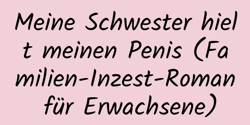 Meine Schwester hielt meinen Penis (Familien-Inzest-Roman für Erwachsene)