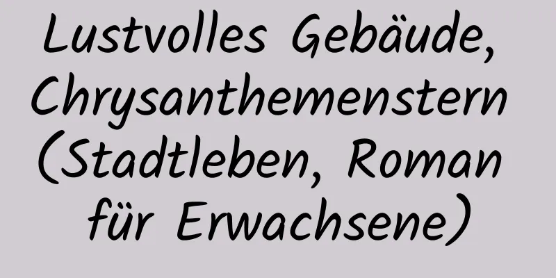 Lustvolles Gebäude, Chrysanthemenstern (Stadtleben, Roman für Erwachsene)