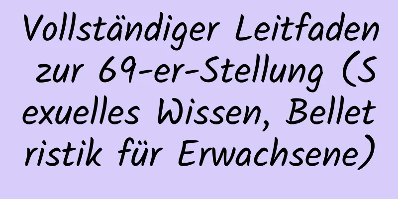 Vollständiger Leitfaden zur 69-er-Stellung (Sexuelles Wissen, Belletristik für Erwachsene)