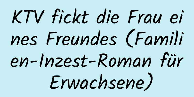 KTV fickt die Frau eines Freundes (Familien-Inzest-Roman für Erwachsene)