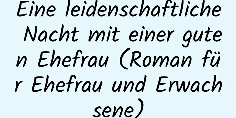 Eine leidenschaftliche Nacht mit einer guten Ehefrau (Roman für Ehefrau und Erwachsene)