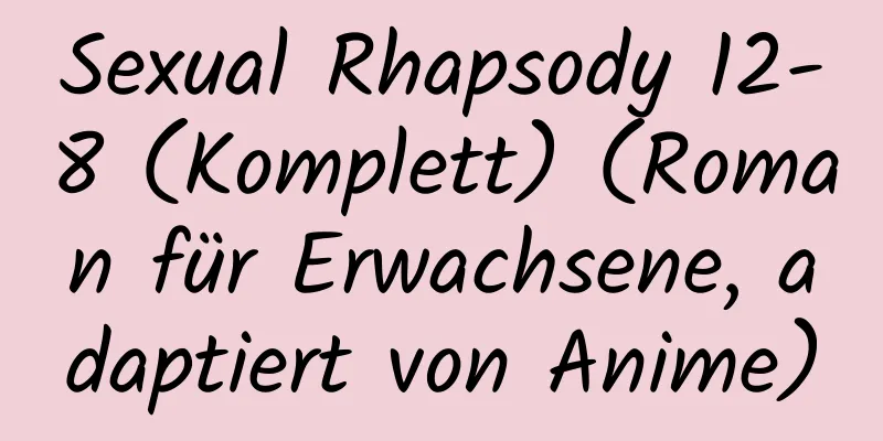 Sexual Rhapsody 12-8 (Komplett) (Roman für Erwachsene, adaptiert von Anime)