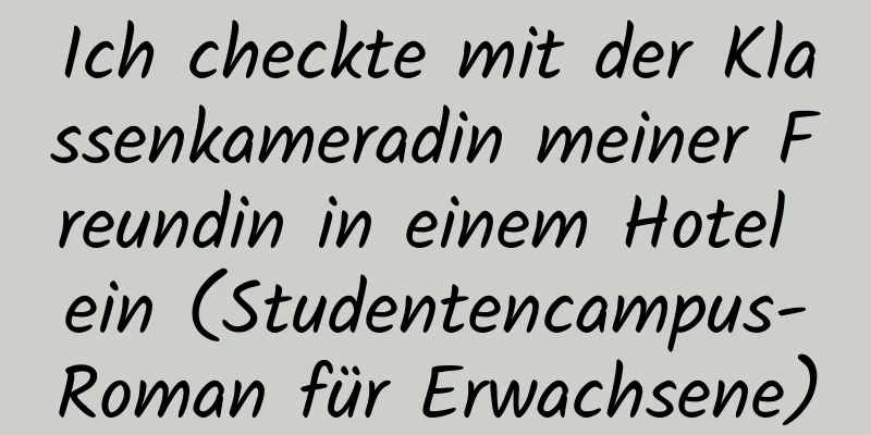 Ich checkte mit der Klassenkameradin meiner Freundin in einem Hotel ein (Studentencampus-Roman für Erwachsene)