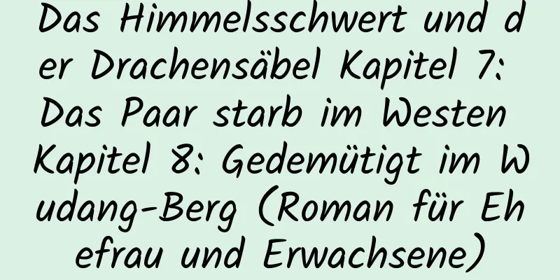 Das Himmelsschwert und der Drachensäbel Kapitel 7: Das Paar starb im Westen Kapitel 8: Gedemütigt im Wudang-Berg (Roman für Ehefrau und Erwachsene)