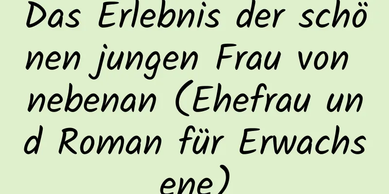 Das Erlebnis der schönen jungen Frau von nebenan (Ehefrau und Roman für Erwachsene)