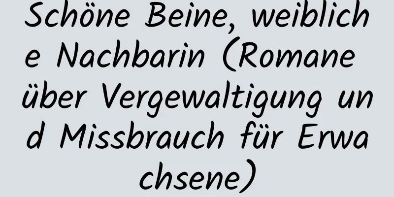 Schöne Beine, weibliche Nachbarin (Romane über Vergewaltigung und Missbrauch für Erwachsene)