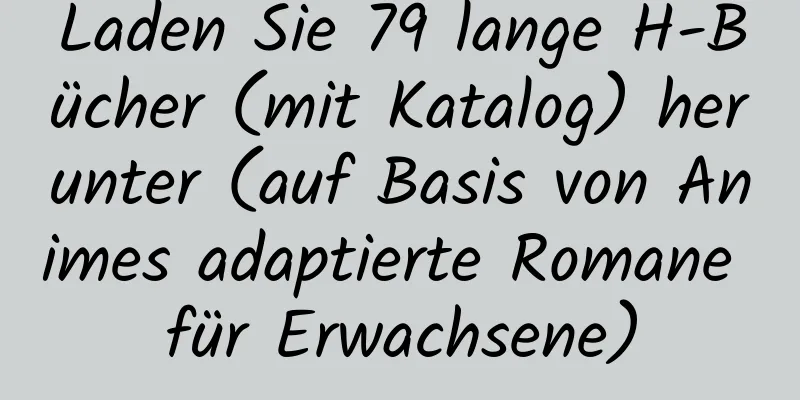 Laden Sie 79 lange H-Bücher (mit Katalog) herunter (auf Basis von Animes adaptierte Romane für Erwachsene)