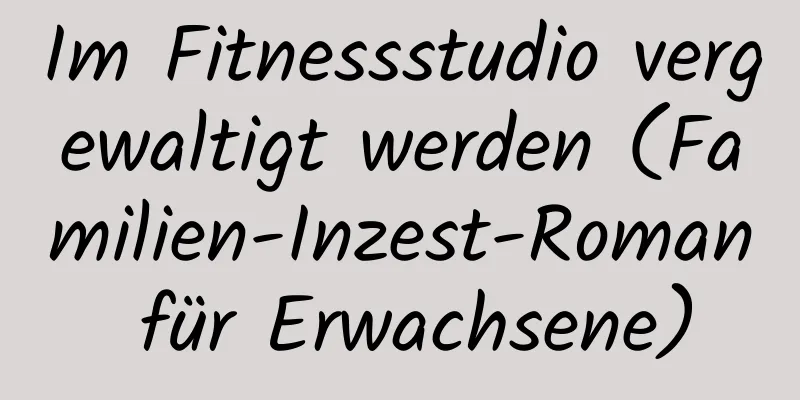 Im Fitnessstudio vergewaltigt werden (Familien-Inzest-Roman für Erwachsene)