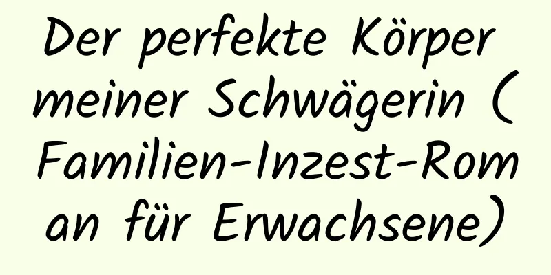 Der perfekte Körper meiner Schwägerin (Familien-Inzest-Roman für Erwachsene)