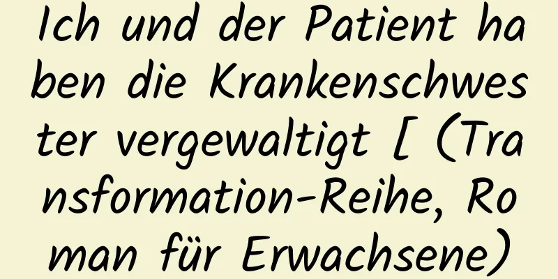 Ich und der Patient haben die Krankenschwester vergewaltigt [ (Transformation-Reihe, Roman für Erwachsene)