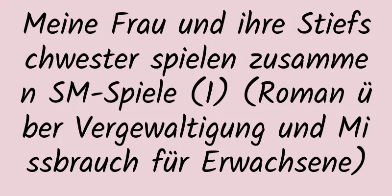 Meine Frau und ihre Stiefschwester spielen zusammen SM-Spiele (1) (Roman über Vergewaltigung und Missbrauch für Erwachsene)