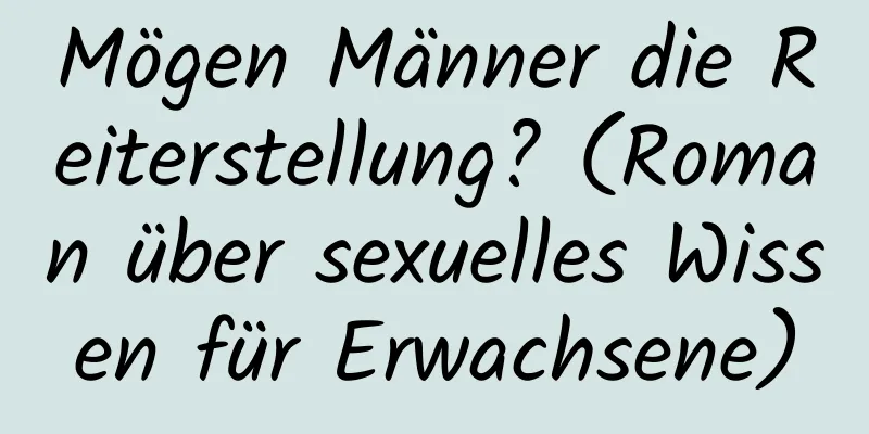 Mögen Männer die Reiterstellung? (Roman über sexuelles Wissen für Erwachsene)