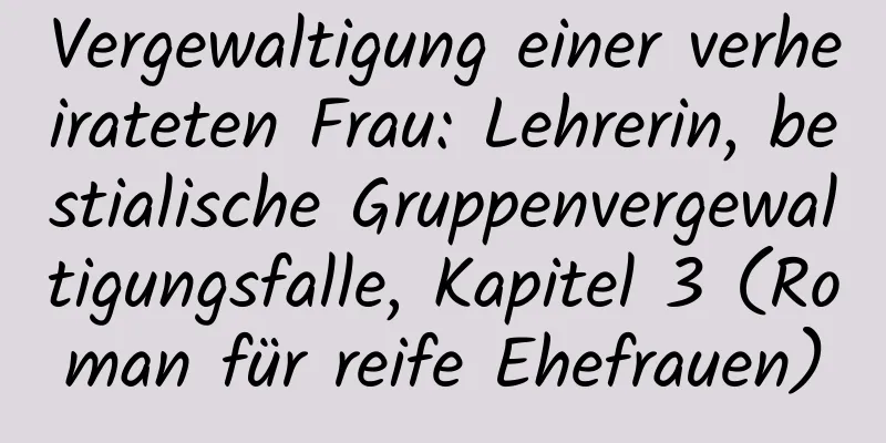 Vergewaltigung einer verheirateten Frau: Lehrerin, bestialische Gruppenvergewaltigungsfalle, Kapitel 3 (Roman für reife Ehefrauen)