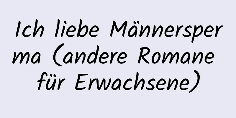 Ich liebe Männersperma (andere Romane für Erwachsene)