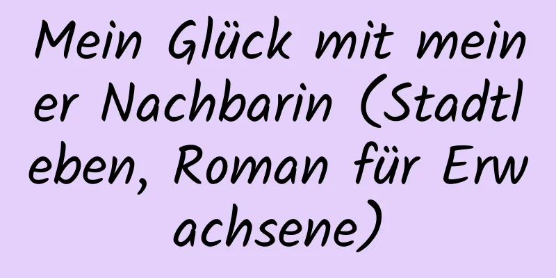 Mein Glück mit meiner Nachbarin (Stadtleben, Roman für Erwachsene)