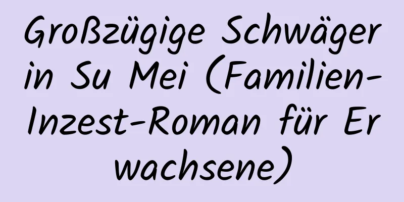 Großzügige Schwägerin Su Mei (Familien-Inzest-Roman für Erwachsene)