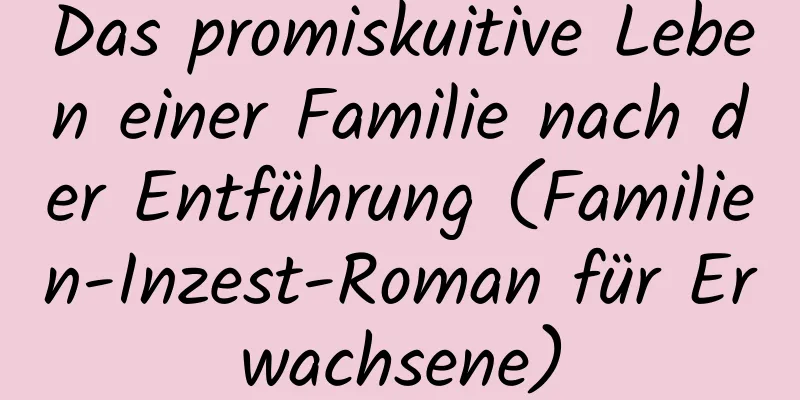 Das promiskuitive Leben einer Familie nach der Entführung (Familien-Inzest-Roman für Erwachsene)