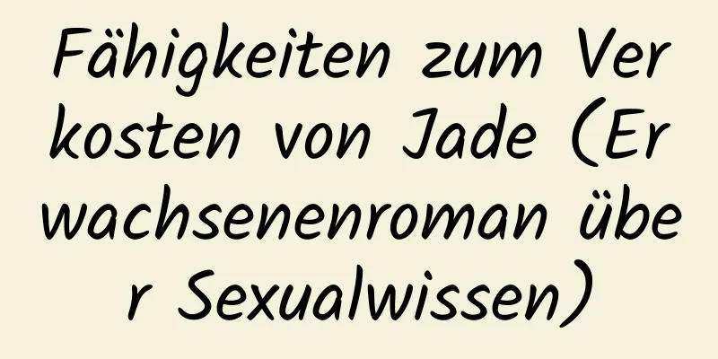 Fähigkeiten zum Verkosten von Jade (Erwachsenenroman über Sexualwissen)