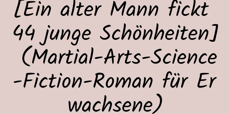 [Ein alter Mann fickt 44 junge Schönheiten] (Martial-Arts-Science-Fiction-Roman für Erwachsene)