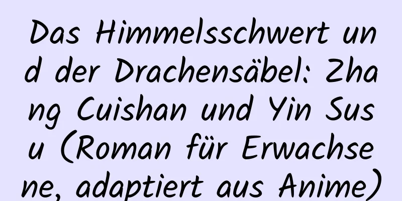 Das Himmelsschwert und der Drachensäbel: Zhang Cuishan und Yin Susu (Roman für Erwachsene, adaptiert aus Anime)