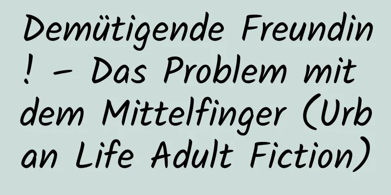 Demütigende Freundin! – Das Problem mit dem Mittelfinger (Urban Life Adult Fiction)