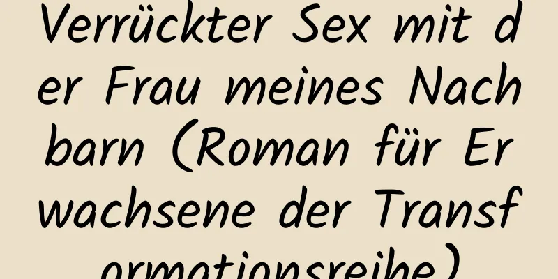 Verrückter Sex mit der Frau meines Nachbarn (Roman für Erwachsene der Transformationsreihe)