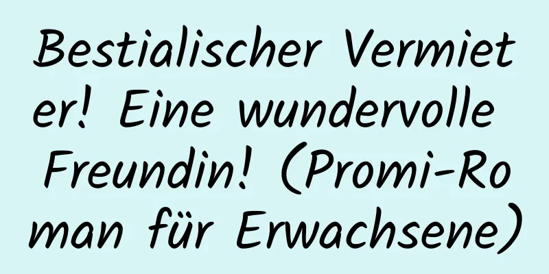 Bestialischer Vermieter! Eine wundervolle Freundin! (Promi-Roman für Erwachsene)