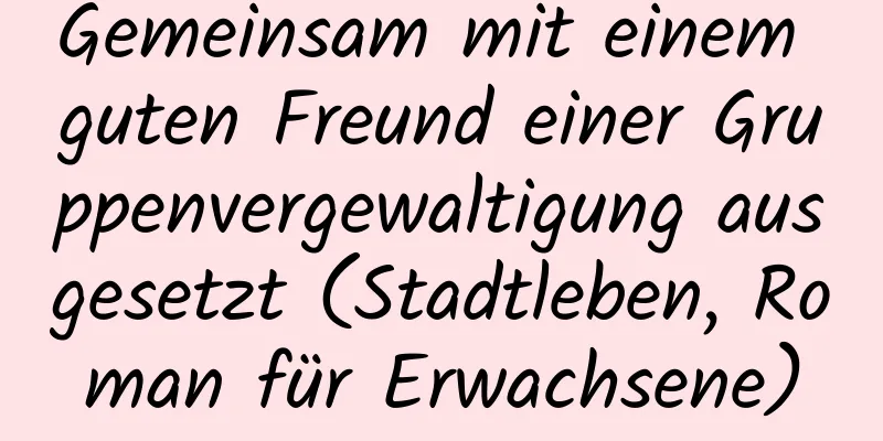 Gemeinsam mit einem guten Freund einer Gruppenvergewaltigung ausgesetzt (Stadtleben, Roman für Erwachsene)