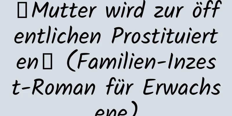 【Mutter wird zur öffentlichen Prostituierten】 (Familien-Inzest-Roman für Erwachsene)