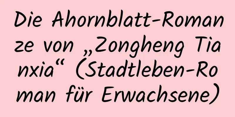 Die Ahornblatt-Romanze von „Zongheng Tianxia“ (Stadtleben-Roman für Erwachsene)