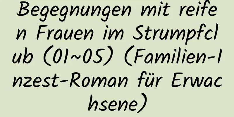 Begegnungen mit reifen Frauen im Strumpfclub (01~05) (Familien-Inzest-Roman für Erwachsene)