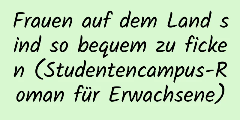 Frauen auf dem Land sind so bequem zu ficken (Studentencampus-Roman für Erwachsene)