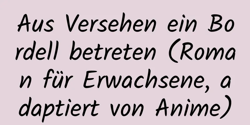 Aus Versehen ein Bordell betreten (Roman für Erwachsene, adaptiert von Anime)