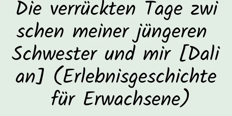 Die verrückten Tage zwischen meiner jüngeren Schwester und mir [Dalian] (Erlebnisgeschichte für Erwachsene)