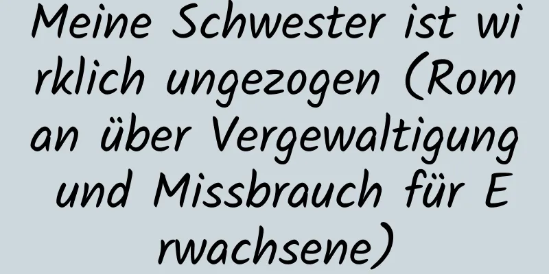 Meine Schwester ist wirklich ungezogen (Roman über Vergewaltigung und Missbrauch für Erwachsene)