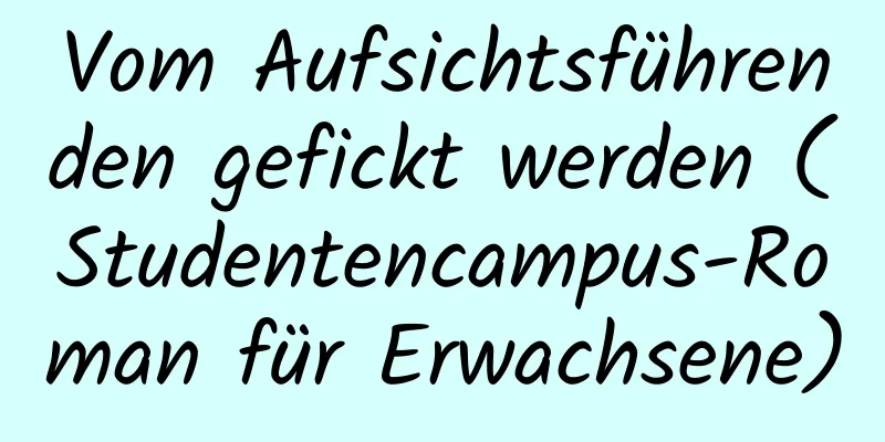 Vom Aufsichtsführenden gefickt werden (Studentencampus-Roman für Erwachsene)