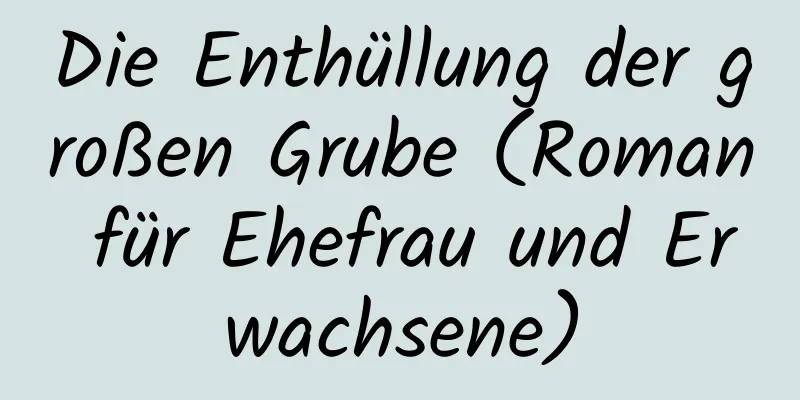 Die Enthüllung der großen Grube (Roman für Ehefrau und Erwachsene)