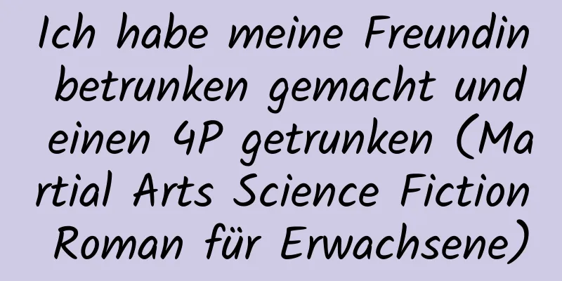 Ich habe meine Freundin betrunken gemacht und einen 4P getrunken (Martial Arts Science Fiction Roman für Erwachsene)