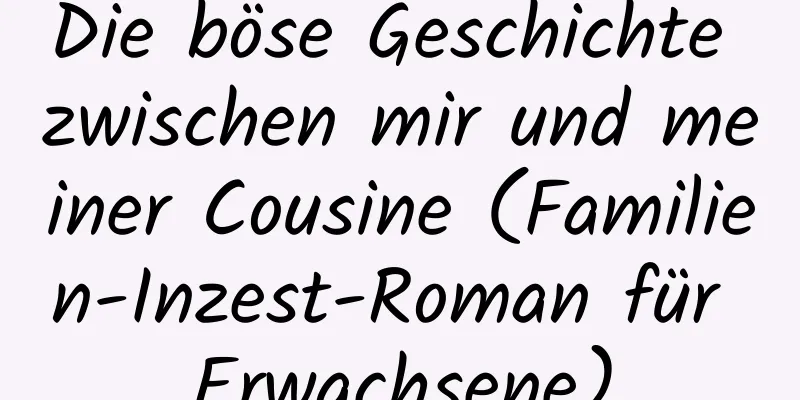 Die böse Geschichte zwischen mir und meiner Cousine (Familien-Inzest-Roman für Erwachsene)