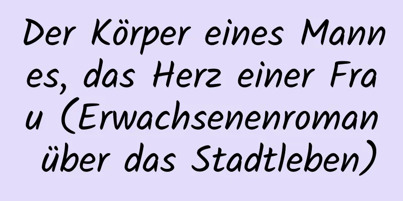 Der Körper eines Mannes, das Herz einer Frau (Erwachsenenroman über das Stadtleben)