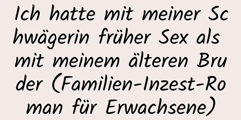 Ich hatte mit meiner Schwägerin früher Sex als mit meinem älteren Bruder (Familien-Inzest-Roman für Erwachsene)