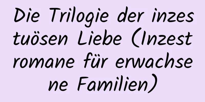 Die Trilogie der inzestuösen Liebe (Inzestromane für erwachsene Familien)