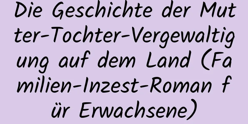 Die Geschichte der Mutter-Tochter-Vergewaltigung auf dem Land (Familien-Inzest-Roman für Erwachsene)