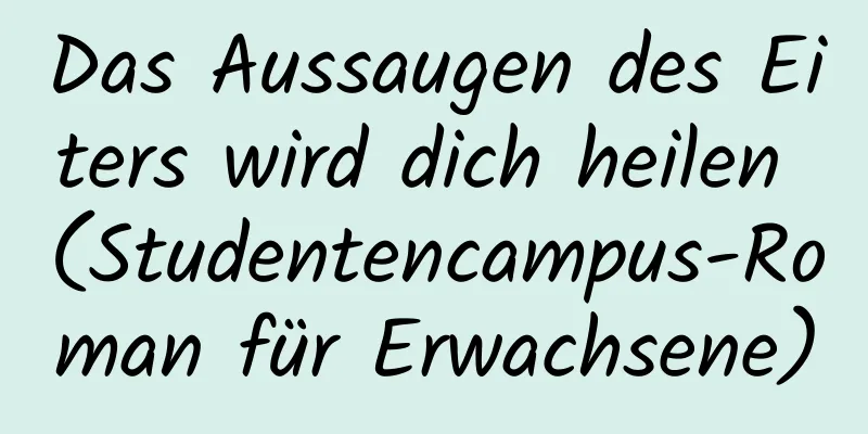 Das Aussaugen des Eiters wird dich heilen (Studentencampus-Roman für Erwachsene)