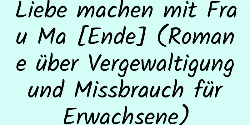 Liebe machen mit Frau Ma [Ende] (Romane über Vergewaltigung und Missbrauch für Erwachsene)