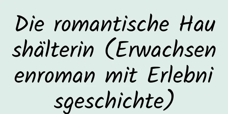 Die romantische Haushälterin (Erwachsenenroman mit Erlebnisgeschichte)