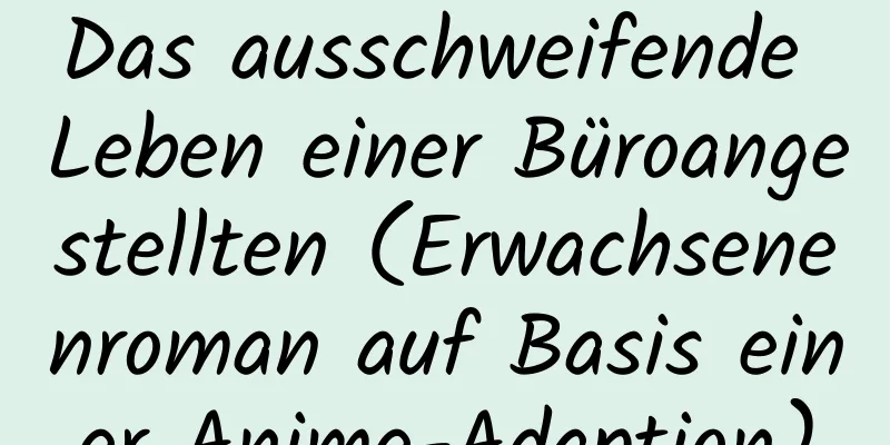 Das ausschweifende Leben einer Büroangestellten (Erwachsenenroman auf Basis einer Anime-Adaption)